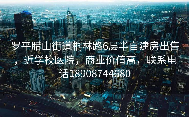 罗平腊山街道桐林路6层半自建房出售，近学校医院，商业价值高，联系电话18908744680