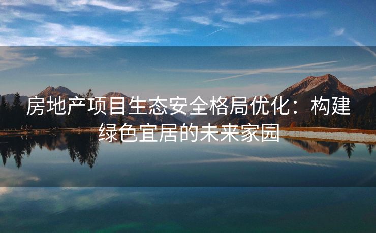 房地产项目生态安全格局优化：构建绿色宜居的未来家园