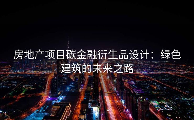 房地产项目碳金融衍生品设计：绿色建筑的未来之路