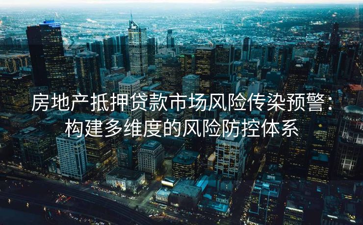 房地产抵押贷款市场风险传染预警：构建多维度的风险防控体系
