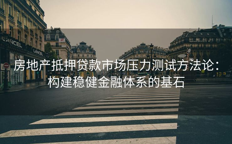 房地产抵押贷款市场压力测试方法论：构建稳健金融体系的基石