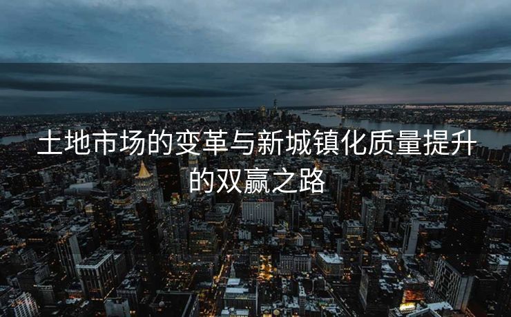 土地市场的变革与新城镇化质量提升的双赢之路