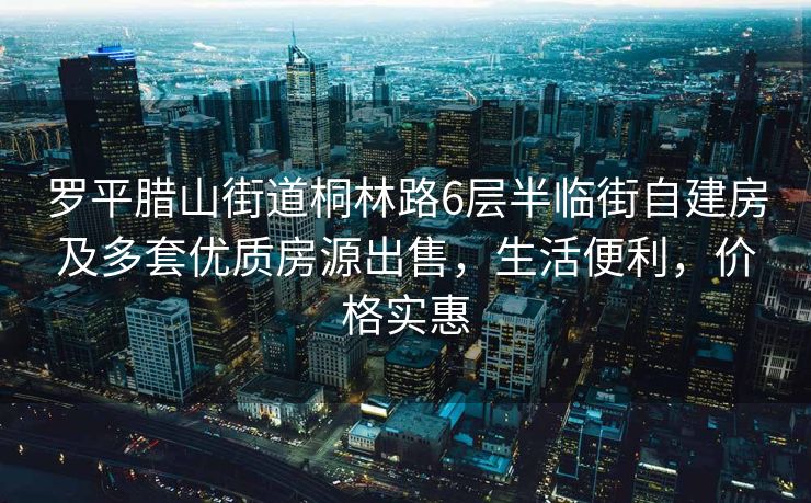 罗平腊山街道桐林路6层半临街自建房及多套优质房源出售，生活便利，价格实惠