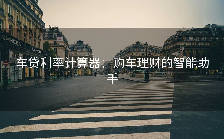 车贷利率计算器：购车理财的智能助手
