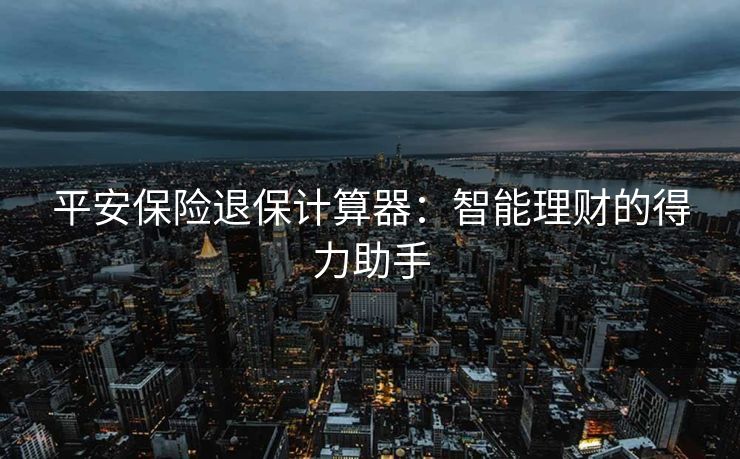 平安保险退保计算器：智能理财的得力助手