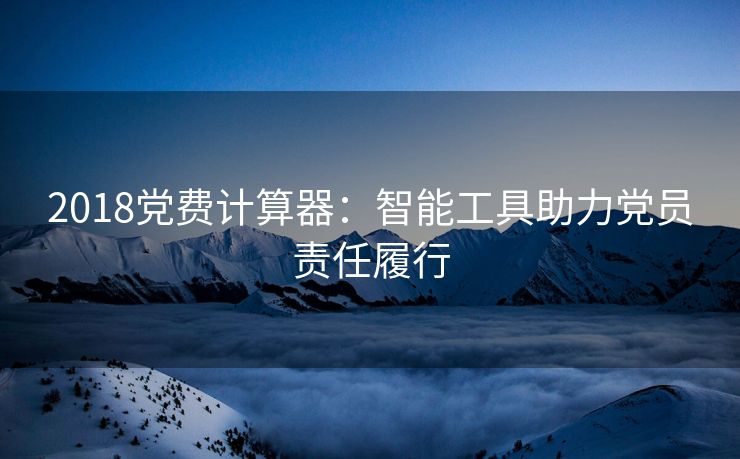2018党费计算器：智能工具助力党员责任履行
