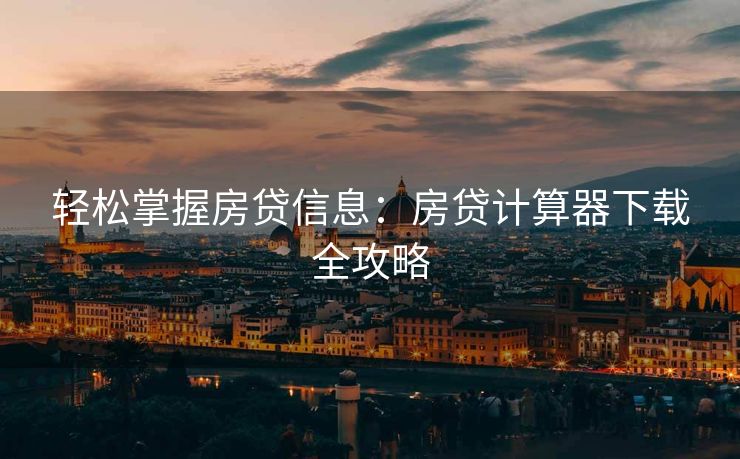 轻松掌握房贷信息：房贷计算器下载全攻略