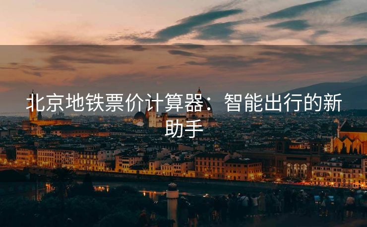北京地铁票价计算器：智能出行的新助手