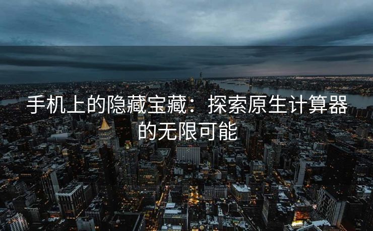 手机上的隐藏宝藏：探索原生计算器的无限可能