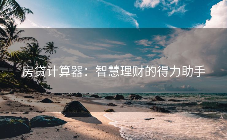 房贷计算器：智慧理财的得力助手