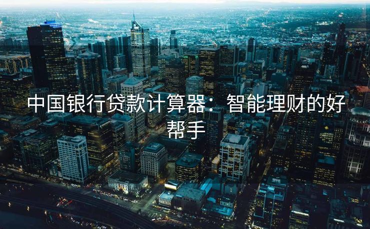 中国银行贷款计算器：智能理财的好帮手