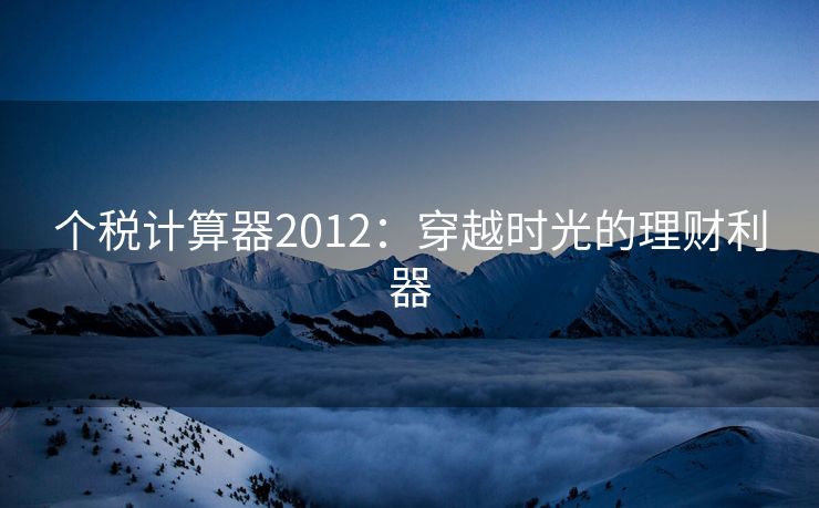 个税计算器2012：穿越时光的理财利器