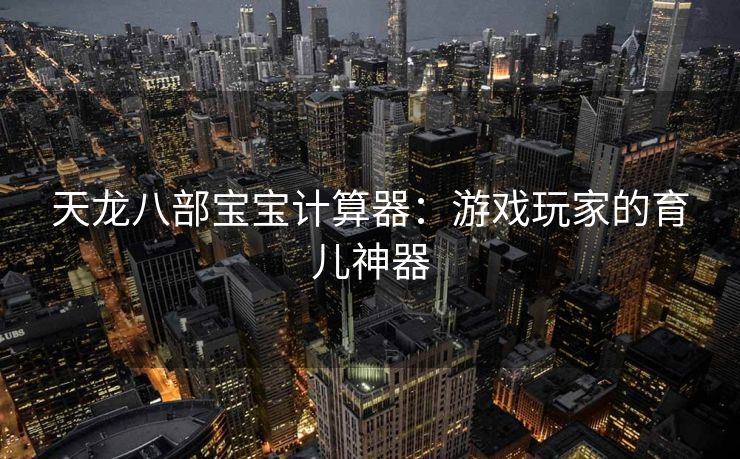 天龙八部宝宝计算器：游戏玩家的育儿神器