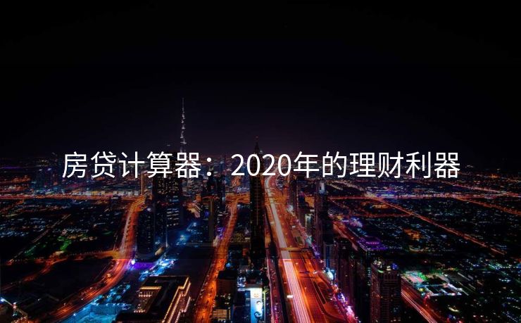 房贷计算器：2020年的理财利器