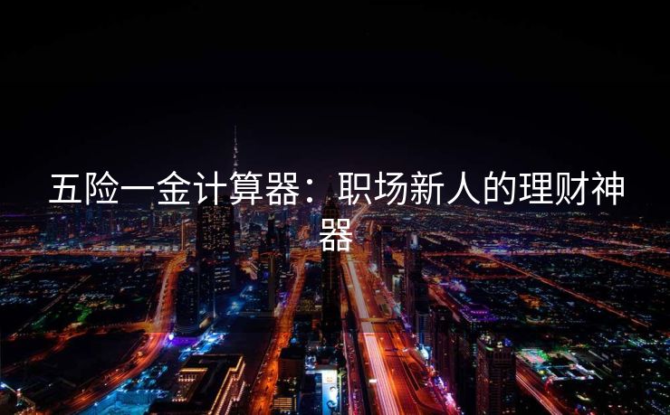 五险一金计算器：职场新人的理财神器