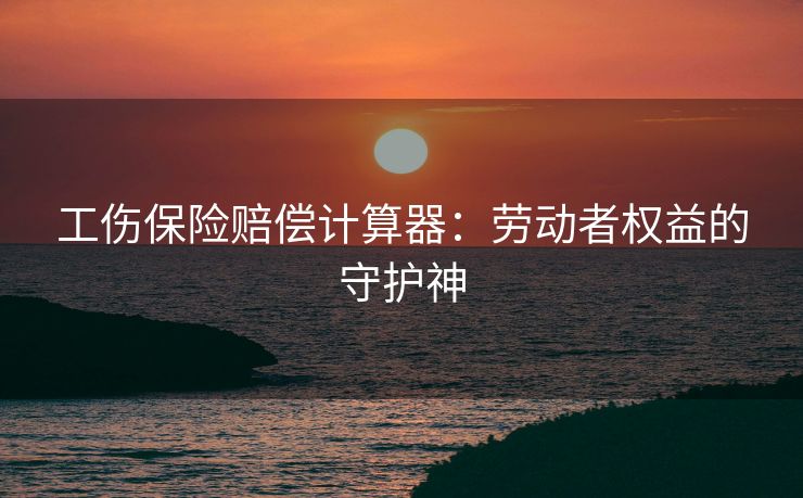工伤保险赔偿计算器：劳动者权益的守护神