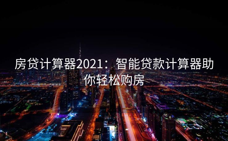 房贷计算器2021：智能贷款计算器助你轻松购房