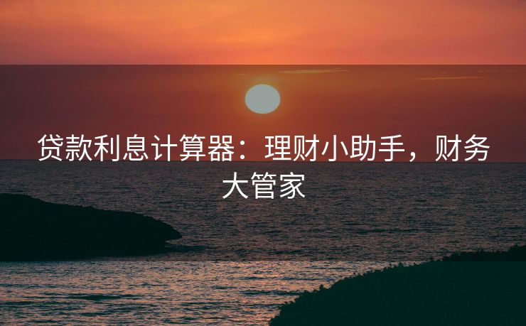 贷款利息计算器：理财小助手，财务大管家