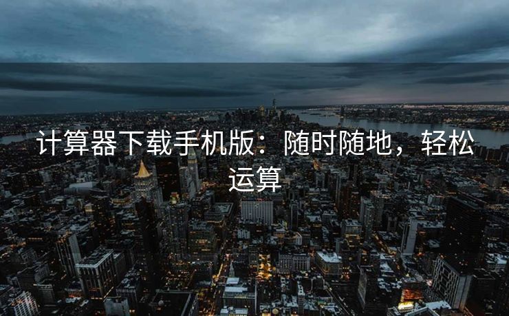 计算器下载手机版：随时随地，轻松运算