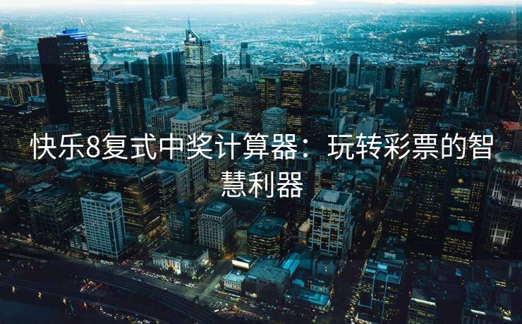 快乐8复式中奖计算器：玩转彩票的智慧利器