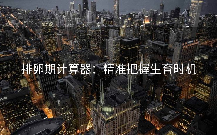 排卵期计算器：精准把握生育时机