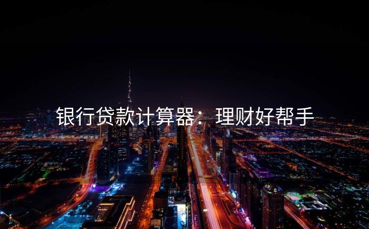 银行贷款计算器：理财好帮手