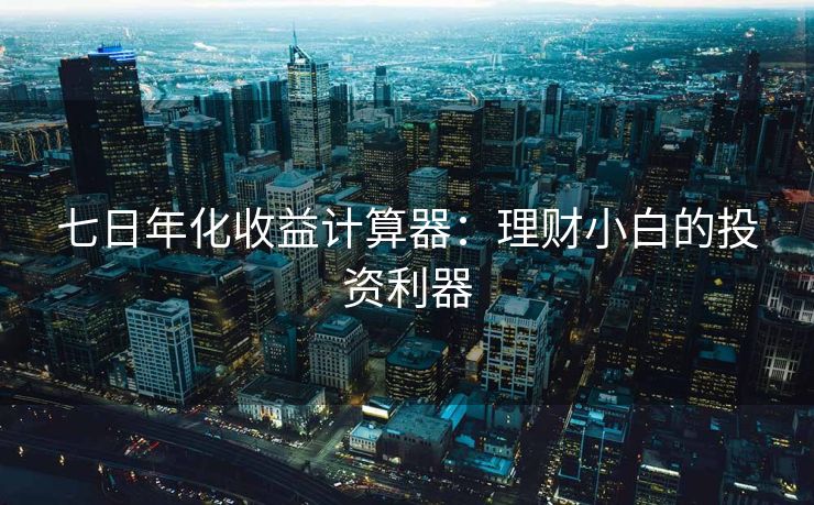七日年化收益计算器：理财小白的投资利器