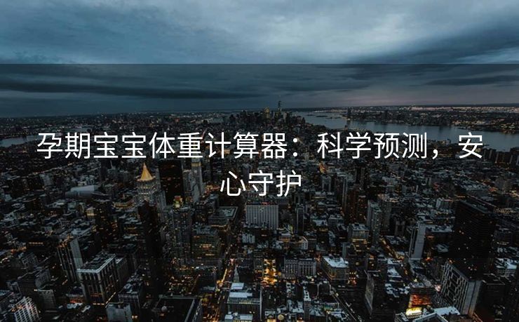 孕期宝宝体重计算器：科学预测，安心守护