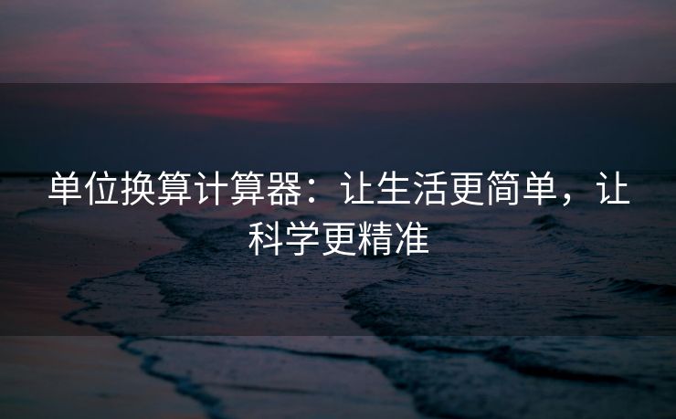 单位换算计算器：让生活更简单，让科学更精准
