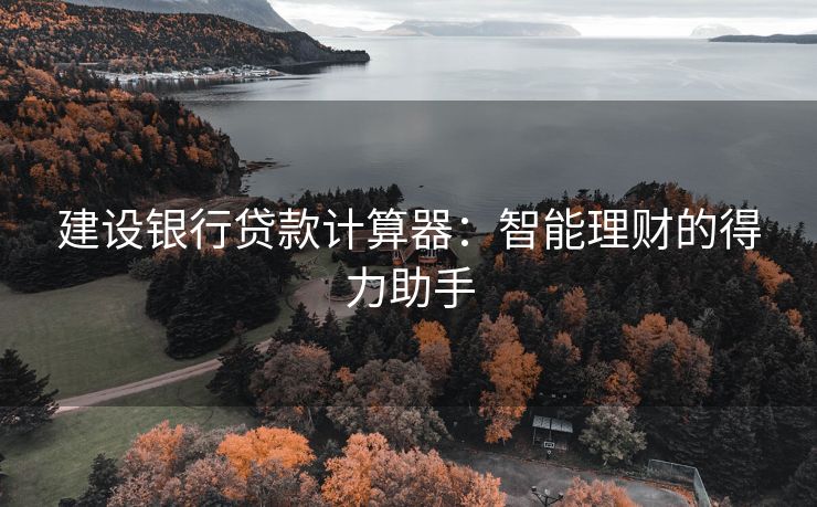 建设银行贷款计算器：智能理财的得力助手
