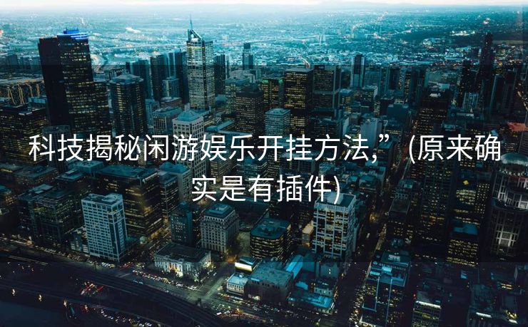 科技揭秘闲游娱乐开挂方法,”(原来确实是有插件)