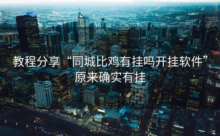 教程分享“同城比鸡有挂吗开挂软件”原来确实有挂 教程分享“同城比鸡有挂吗开挂软件”原来确实有挂