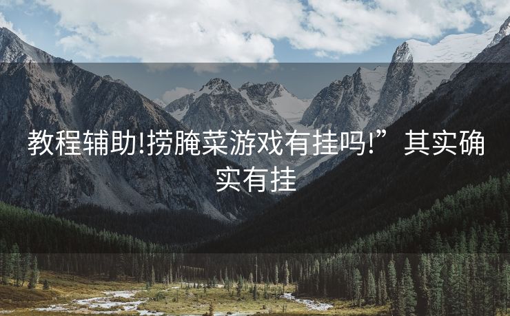 教程辅助!捞腌菜游戏有挂吗!”其实确实有挂