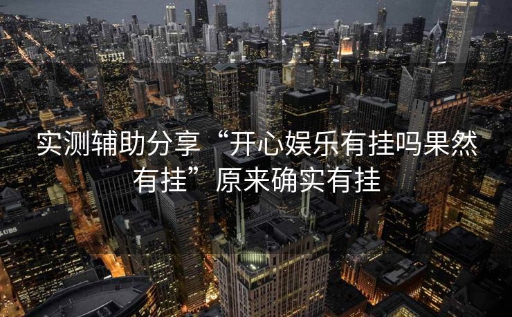 实测辅助分享“开心娱乐有挂吗果然有挂”原来确实有挂