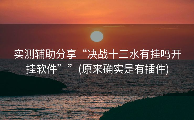 实测辅助分享“决战十三水有挂吗开挂软件””(原来确实是有插件)