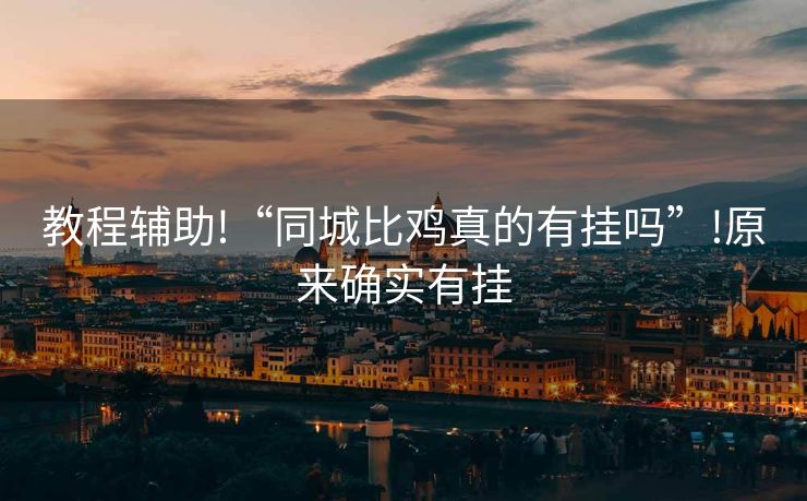 教程辅助!“同城比鸡真的有挂吗”!原来确实有挂
