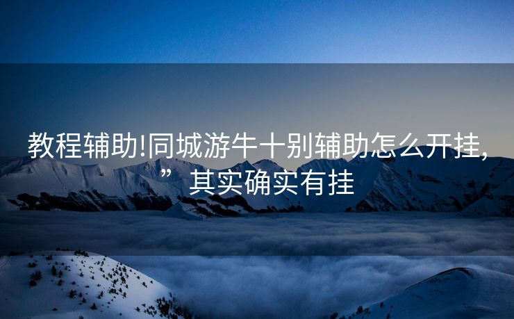 教程辅助!同城游牛十别辅助怎么开挂,”其实确实有挂