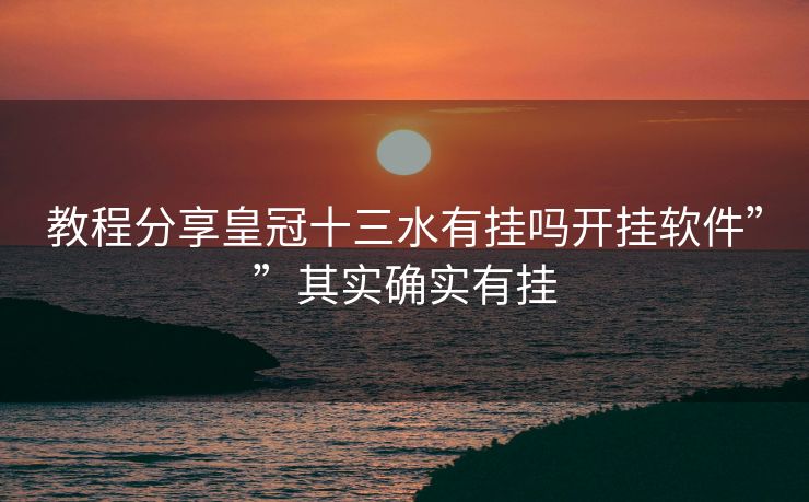 教程分享皇冠十三水有挂吗开挂软件””其实确实有挂