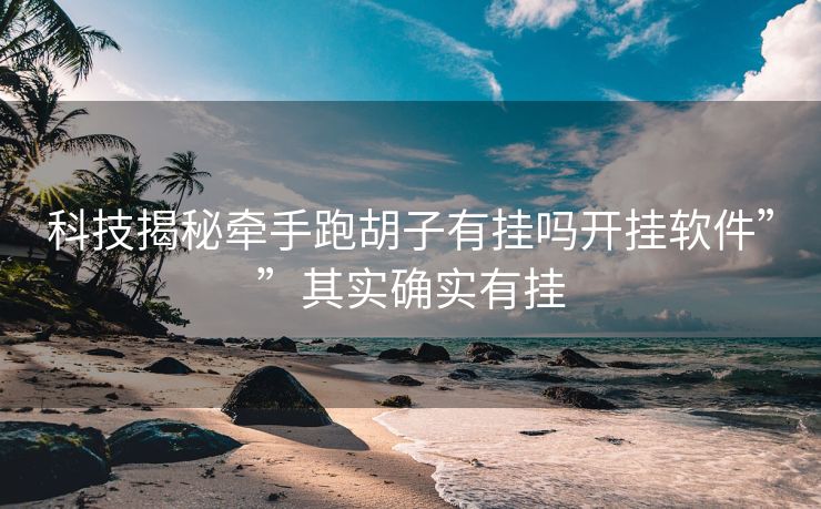 科技揭秘牵手跑胡子有挂吗开挂软件””其实确实有挂