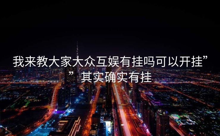 我来教大家大众互娱有挂吗可以开挂””其实确实有挂