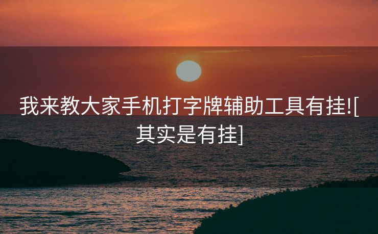 我来教大家手机打字牌辅助工具有挂![其实是有挂]