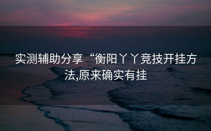 实测辅助分享“衡阳丫丫竞技开挂方法,原来确实有挂