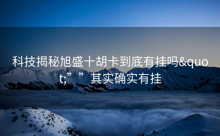 科技揭秘旭盛十胡卡到底有挂吗"””其实确实有挂