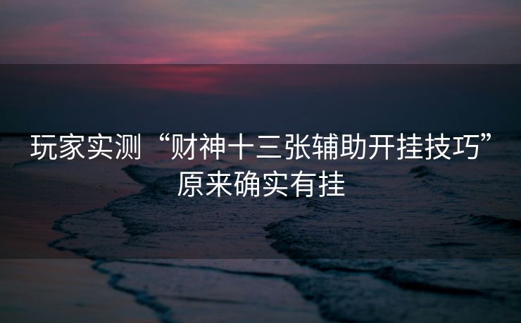 玩家实测“财神十三张辅助开挂技巧”原来确实有挂