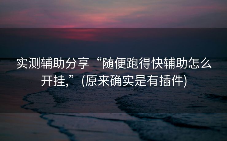 实测辅助分享“随便跑得快辅助怎么开挂,”(原来确实是有插件)