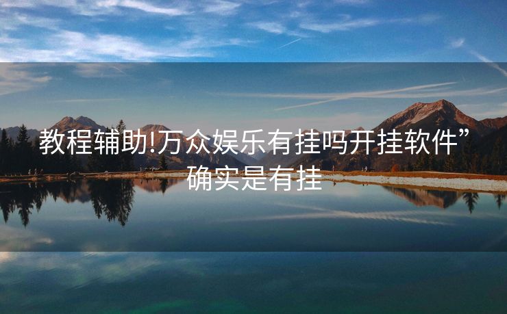 教程辅助!万众娱乐有挂吗开挂软件”确实是有挂