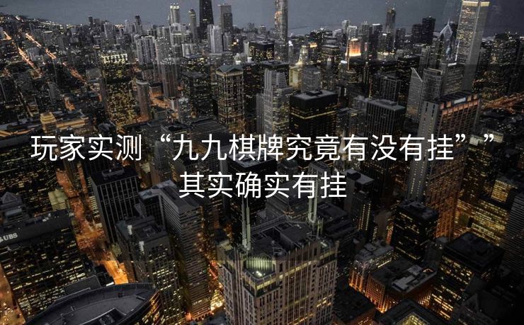 玩家实测“九九棋牌究竟有没有挂””其实确实有挂