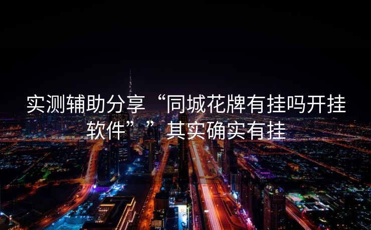 实测辅助分享“同城花牌有挂吗开挂软件””其实确实有挂