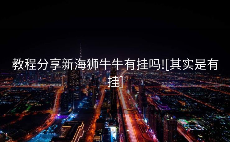 教程分享新海狮牛牛有挂吗![其实是有挂]