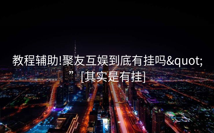 教程辅助!聚友互娱到底有挂吗"”[其实是有挂]